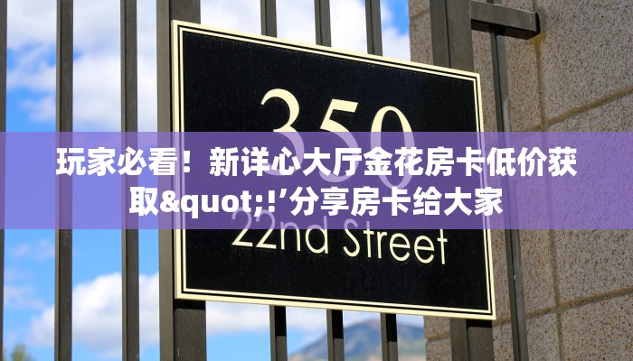 玩家必看！新详心大厅金花房卡低价获取"!’分享房卡给大家