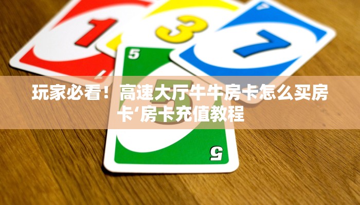 玩家必看！高速大厅牛牛房卡怎么买房卡‘房卡充值教程