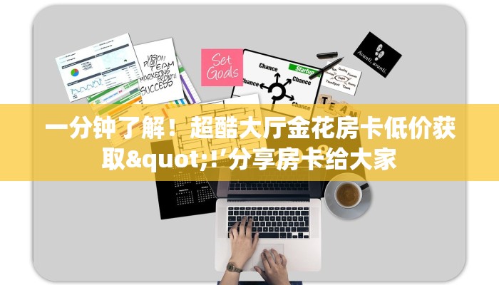 一分钟了解！超酷大厅金花房卡低价获取"!’分享房卡给大家