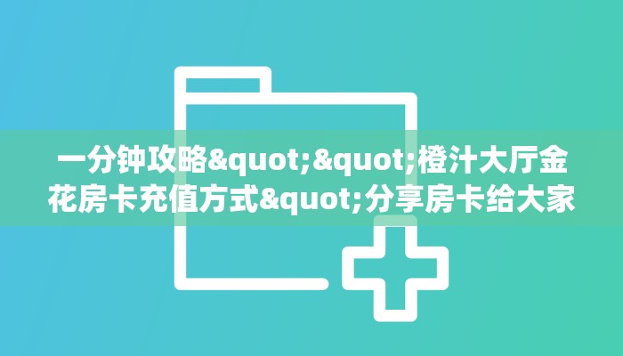 秒懂百科""龙马微信牛牛链接房卡充值""怎么买房卡‘房卡充值教程