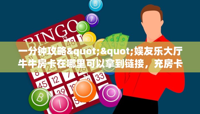 一分钟攻略""娱友乐大厅牛牛房卡在哪里可以拿到链接，充房卡