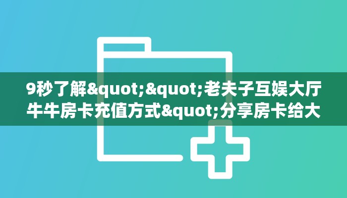 9秒了解""老夫子互娱大厅牛牛房卡充值方式"分享房卡给大家