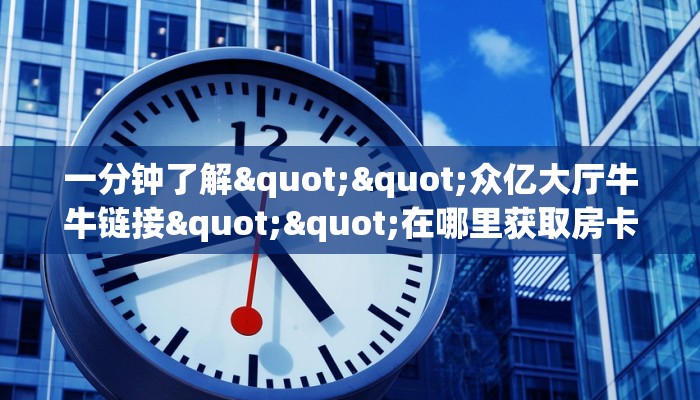 一分钟教会你""海神众娱大厅 微信金花链接怎么买”详细房卡怎么购买教程