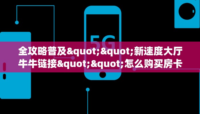 全攻略普及""新速度大厅牛牛链接""怎么购买房卡‘获取大厅链接！！