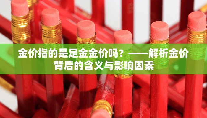 金价指的是足金金价吗？——解析金价背后的含义与影响因素