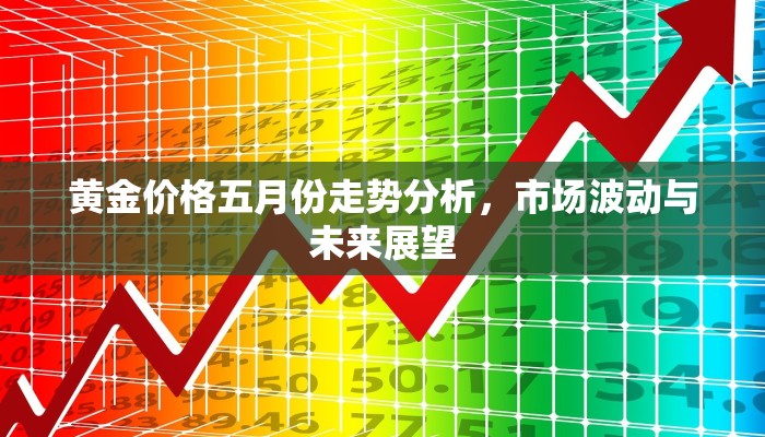 黄金价格五月份走势分析，市场波动与未来展望