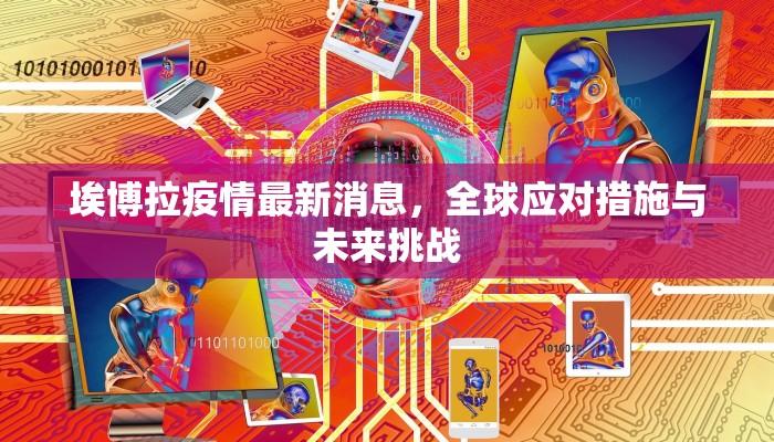 埃博拉疫情最新消息，全球应对措施与未来挑战