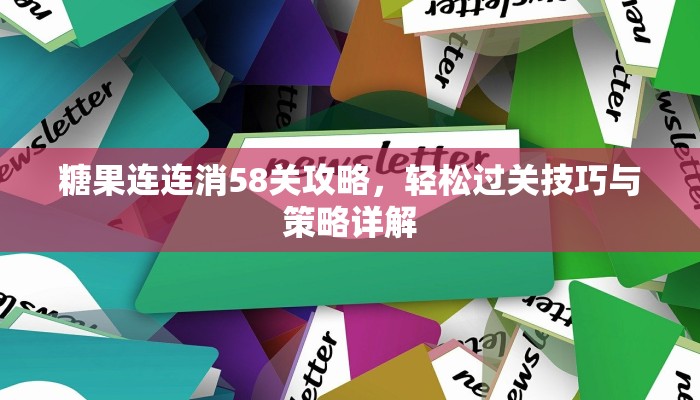 糖果连连消58关攻略，轻松过关技巧与策略详解