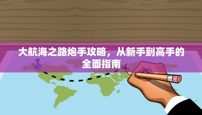 大航海之路炮手攻略，从新手到高手的全面指南
