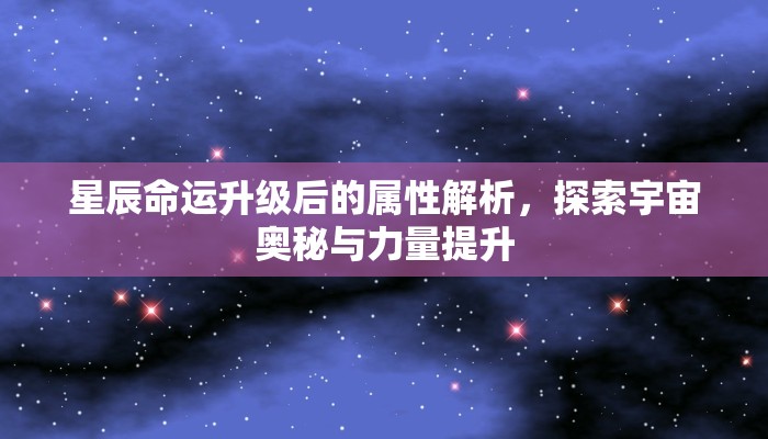 星辰命运升级后的属性解析，探索宇宙奥秘与力量提升