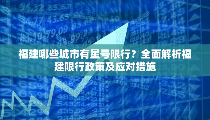 福建哪些城市有星号限行？全面解析福建限行政策及应对措施