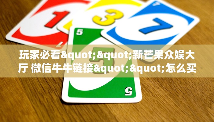 玩家必看""新芒果众娱大厅 微信牛牛链接""怎么买房卡‘房卡充值教程