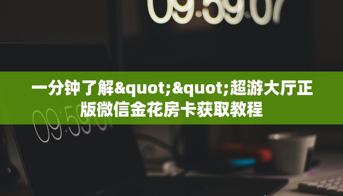 9秒了解""微信新久久金花房卡大厅链接""哪里弄房卡怎么充值才优惠？？