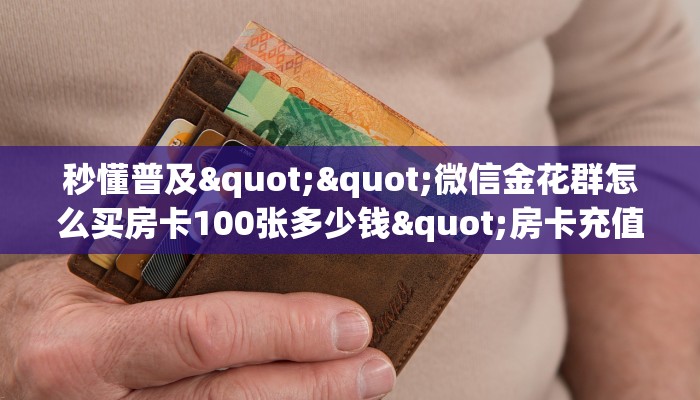 一分钟教会你""微信新久情金花房卡大厅链接""哪里买房卡"获取链接多少？