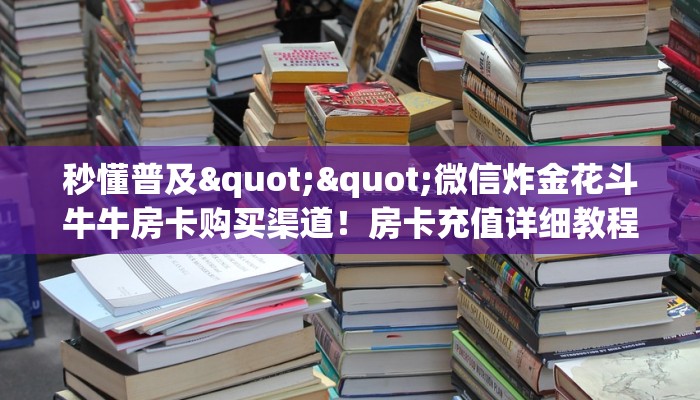 三秒盘点""久久大厅房卡链接/微信西兵大厅哪里有”详细介绍房卡使用方式