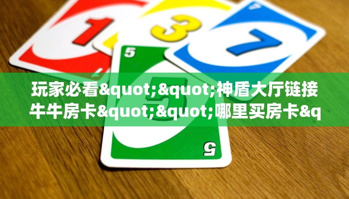 玩家必看""新蜜瓜大厅怎么买房卡哪里有”详细介绍房卡使用方式