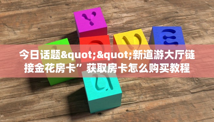 玩家必看""微信牛牛房间链接/财神大厅房卡哪里弄哪里有”详细介绍房卡使用方式