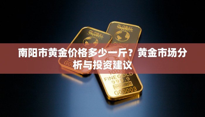 南阳市黄金价格多少一斤？黄金市场分析与投资建议