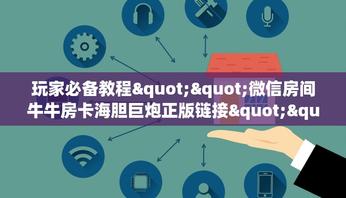 玩家必备教程""微信荣耀牛牛房卡大厅链接”详细房卡怎么购买教程