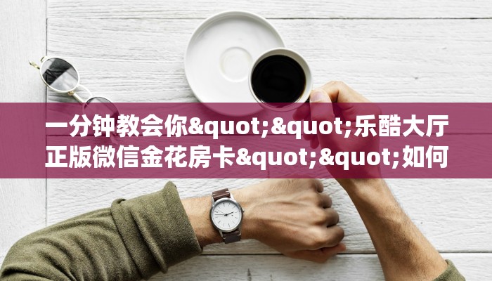 实操教程""微信老夫子互娱金花房卡大厅链接""哪里购买房卡，如何使用教程-知乎