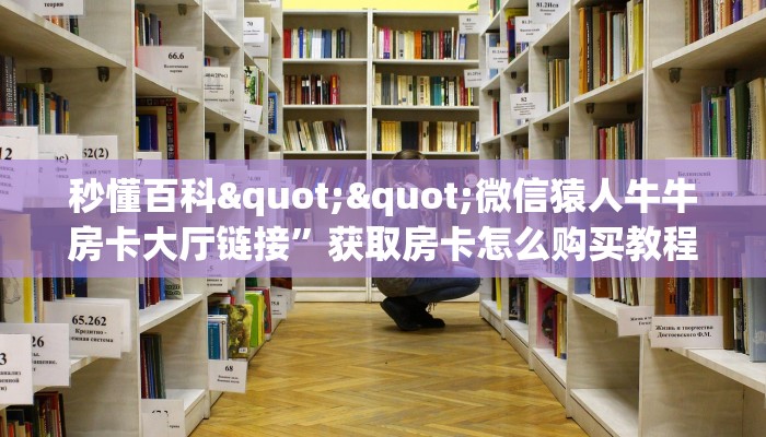 玩家必备教程""微信牛牛房间西兵房卡充值""房卡充值购买”详细房卡教程