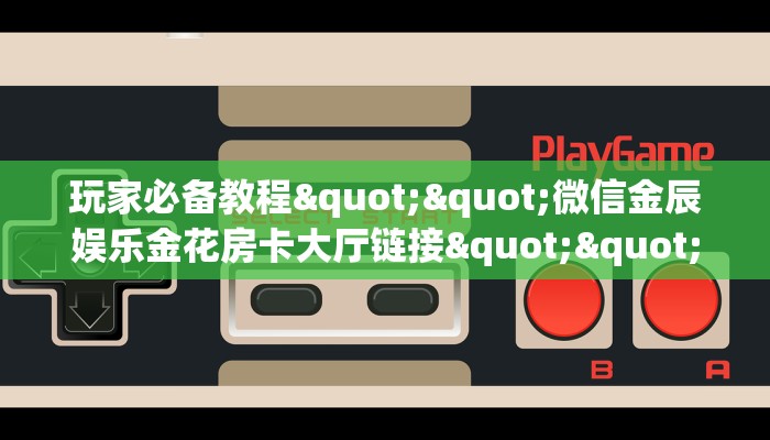 玩家必备教程""光明微信金花链接房卡充值”详细房卡怎么购买教程