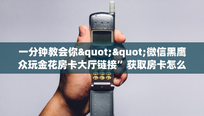 一分钟教会你""微信黑鹰众玩金花房卡大厅链接”获取房卡怎么购买教程