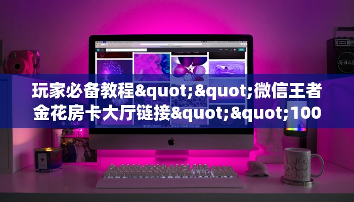 秒懂百科""红桃K大厅链接金花房卡""购买渠道"分享房卡给大家