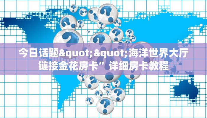 今日话题""海洋世界大厅链接金花房卡”详细房卡教程