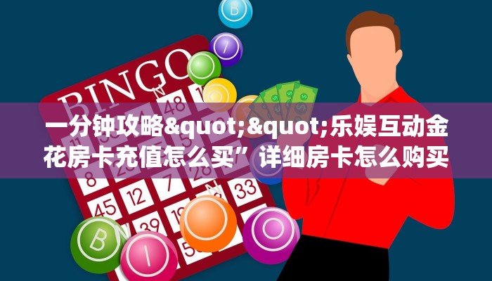 一分钟攻略""乐娱互动金花房卡充值怎么买”详细房卡怎么购买教程