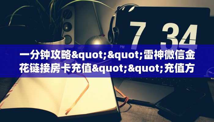 一分钟攻略""雷神微信金花链接房卡充值""充值方式"分享房卡给大家