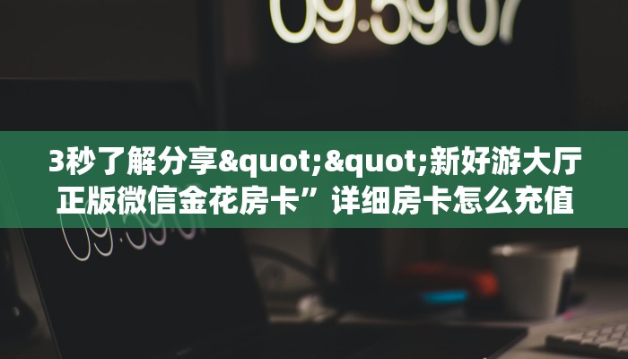 3秒了解分享""新好游大厅正版微信金花房卡”详细房卡怎么充值教程