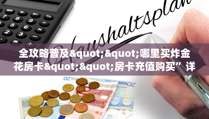 全攻略普及""哪里买炸金花房卡""房卡充值购买”详细房卡教程