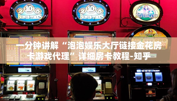 一分钟讲解“泡泡娱乐大厅链接金花房卡游戏代理”详细房卡教程-知乎
