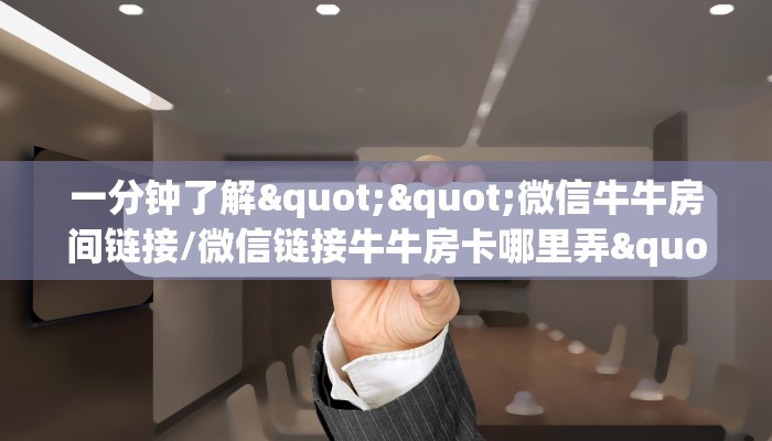 一分钟了解""微信牛牛房间链接/微信链接牛牛房卡哪里弄""怎么购买房卡‘获取大厅链接！！