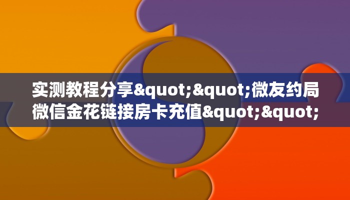 实测教程分享""微友约局微信金花链接房卡充值""哪里购买房卡，如何使用教程-知乎
