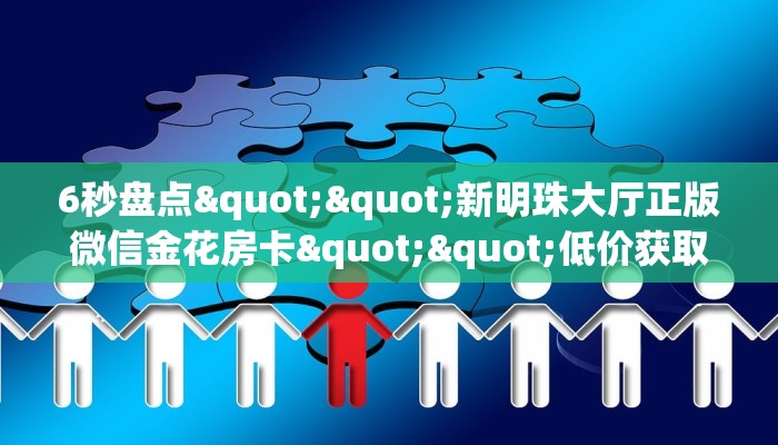 6秒盘点""新明珠大厅正版微信金花房卡""低价获取"!’分享房卡给大家