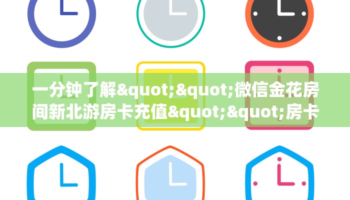 一分钟了解""微信金花房间新北游房卡充值""房卡充值购买”详细房卡教程