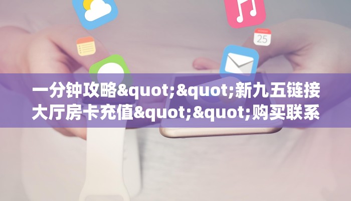 一分钟攻略""新九五链接大厅房卡充值""购买联系方式"房卡充值教程-知乎