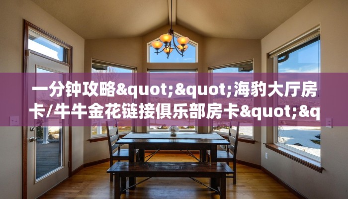 一分钟攻略""海豹大厅房卡/牛牛金花链接俱乐部房卡""哪里弄房卡怎么充值才优惠？？