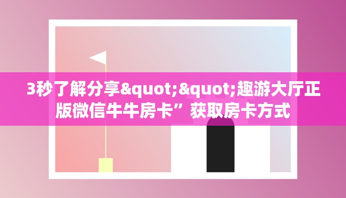 3秒了解分享""趣游大厅正版微信牛牛房卡”获取房卡方式