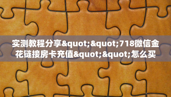实测教程分享""718微信金花链接房卡充值""怎么买房卡‘房卡充值教程