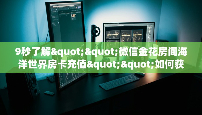 9秒了解""微信金花房间海洋世界房卡充值""如何获取房卡"详细提取教程！