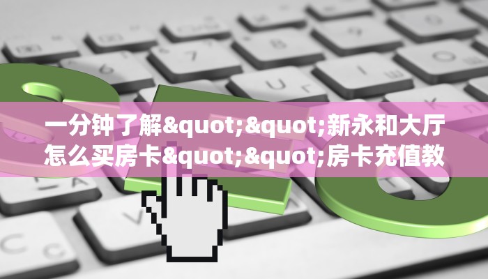 一分钟了解""新永和大厅怎么买房卡""房卡充值教程-知乎