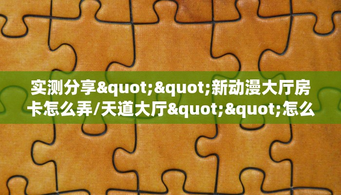 实测分享""新动漫大厅房卡怎么弄/天道大厅""怎么买房卡‘房卡充值教程