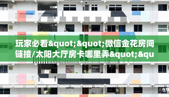 玩家必看""微信金花房间链接/太阳大厅房卡哪里弄""如何获取房卡"详细提取教程！