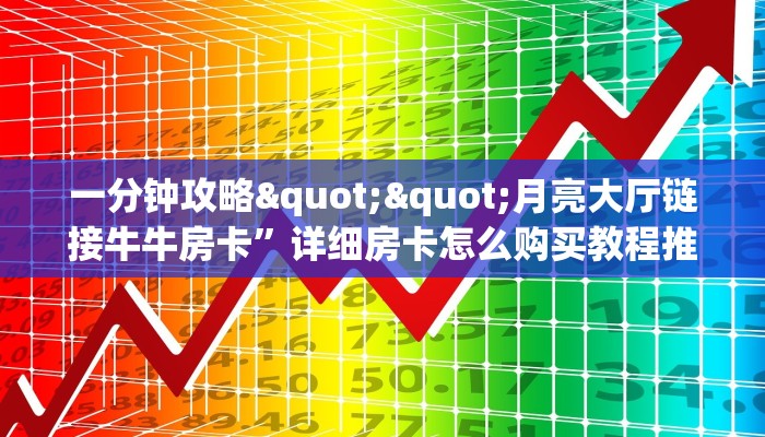 一分钟攻略""月亮大厅链接牛牛房卡”详细房卡怎么购买教程推荐一款