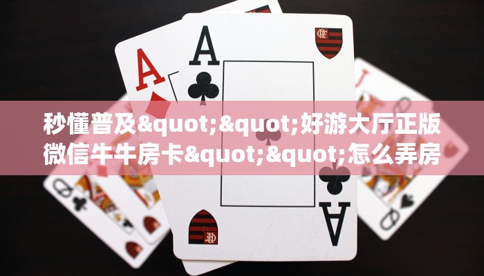 秒懂普及""好游大厅正版微信牛牛房卡""怎么弄房卡"详细步骤分享！！！