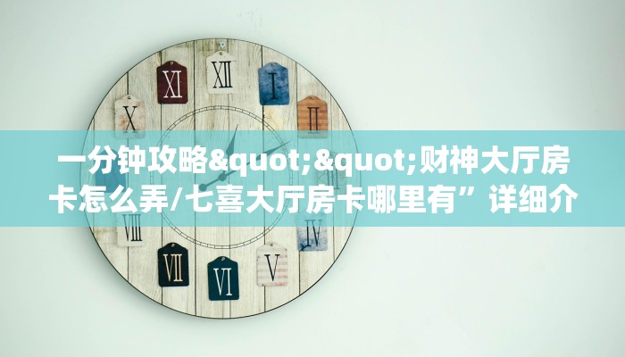 一分钟攻略""财神大厅房卡怎么弄/七喜大厅房卡哪里有”详细介绍房卡使用方式