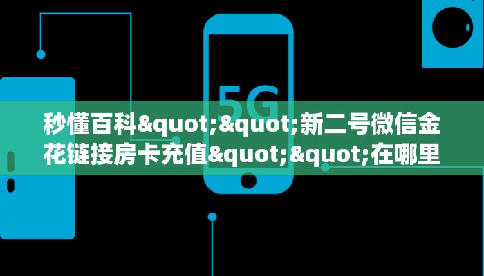 秒懂百科""新二号微信金花链接房卡充值""在哪里可以拿到链接，充房卡
